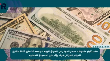 «استقرار ملحوظ» سعر الدولار في العراق اليوم الجمعة 30 مايو 2025 مقابل الدينار العراقي كيف يؤثر على الأسواق المحلية